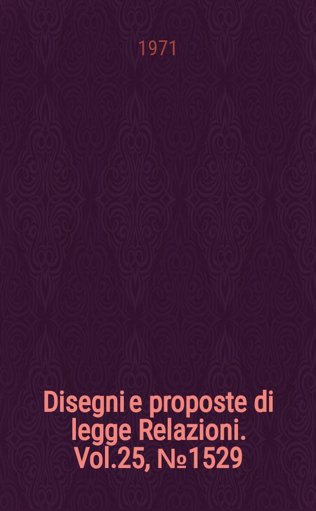 Disegni e proposte di legge Relazioni. Vol.25, №1529