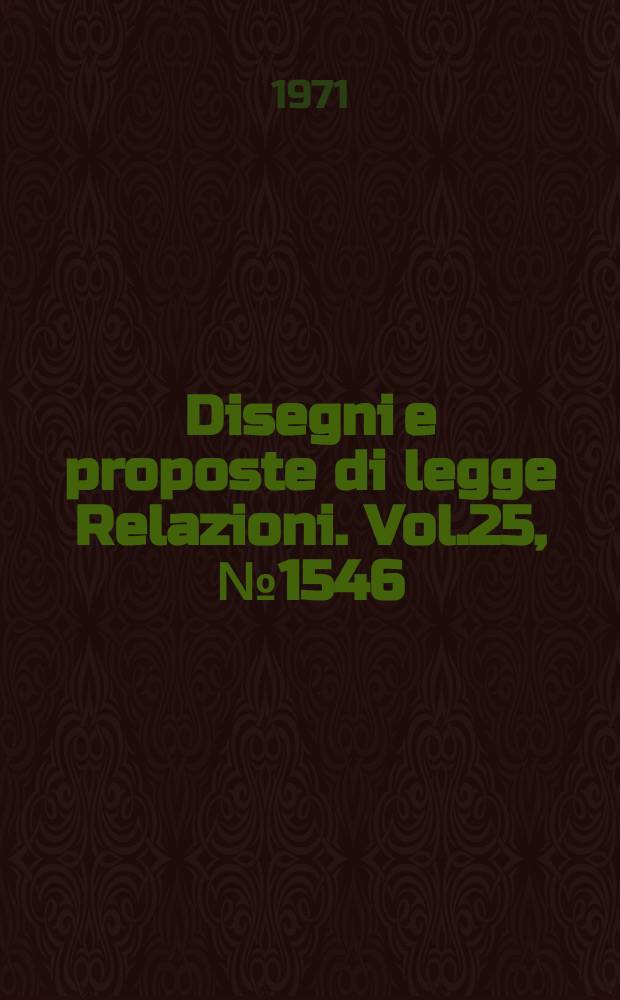 Disegni e proposte di legge Relazioni. Vol.25, №1546