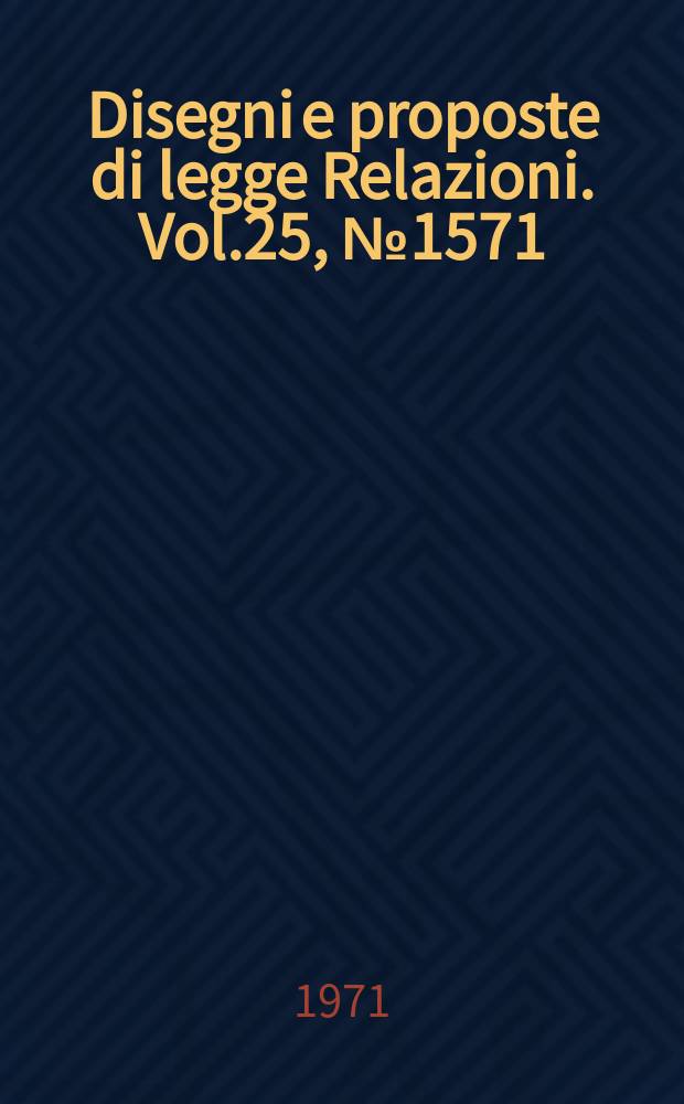 Disegni e proposte di legge Relazioni. Vol.25, №1571