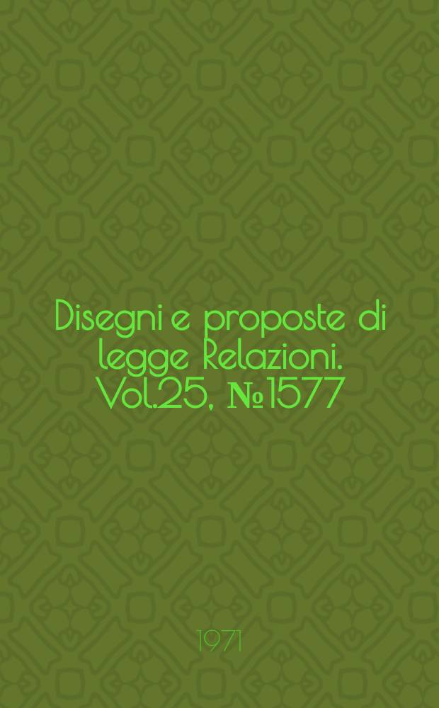 Disegni e proposte di legge Relazioni. Vol.25, №1577