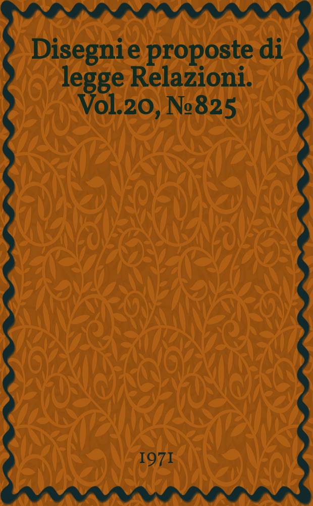 Disegni e proposte di legge Relazioni. Vol.20, №825