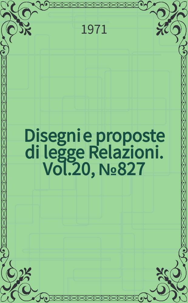 Disegni e proposte di legge Relazioni. Vol.20, №827