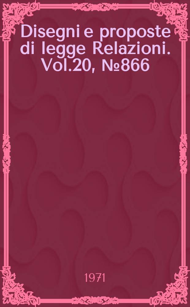 Disegni e proposte di legge Relazioni. Vol.20, №866