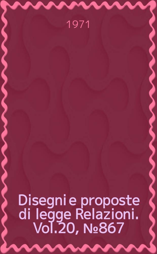 Disegni e proposte di legge Relazioni. Vol.20, №867