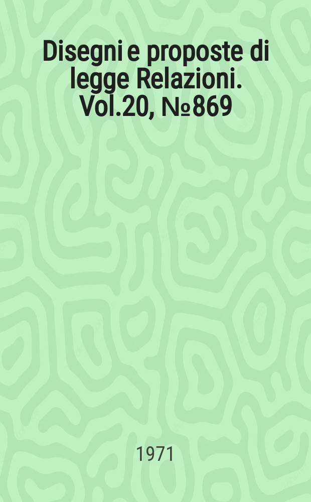 Disegni e proposte di legge Relazioni. Vol.20, №869