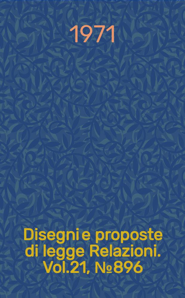 Disegni e proposte di legge Relazioni. Vol.21, №896