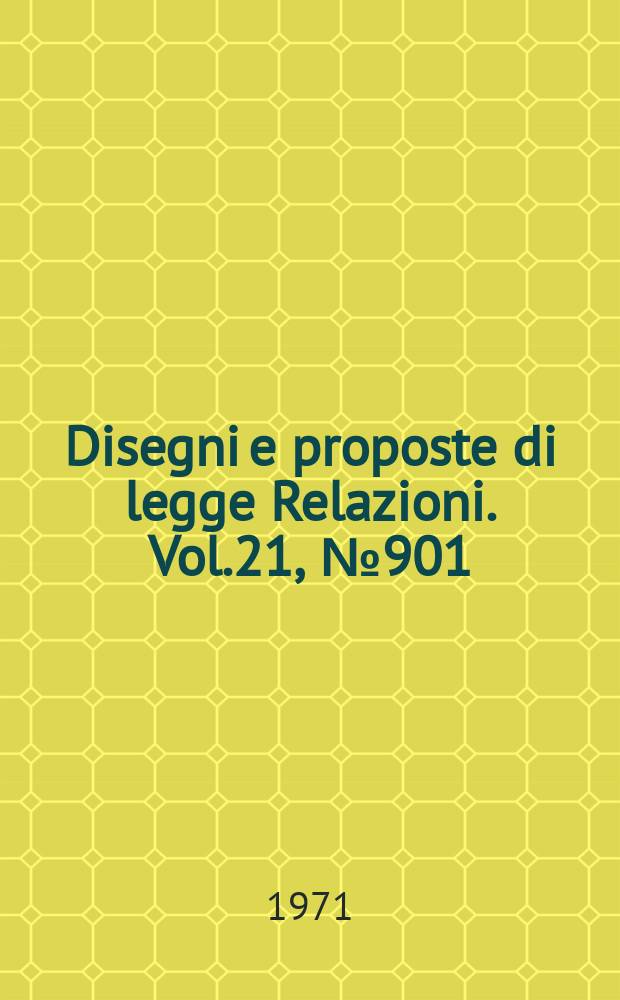 Disegni e proposte di legge Relazioni. Vol.21, №901