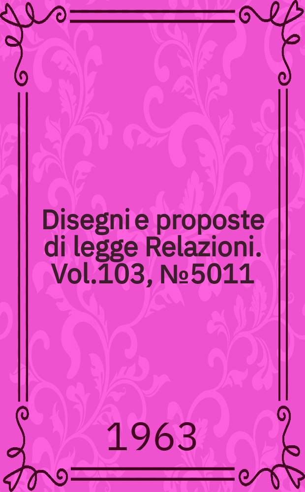 Disegni e proposte di legge Relazioni. Vol.103, №5011