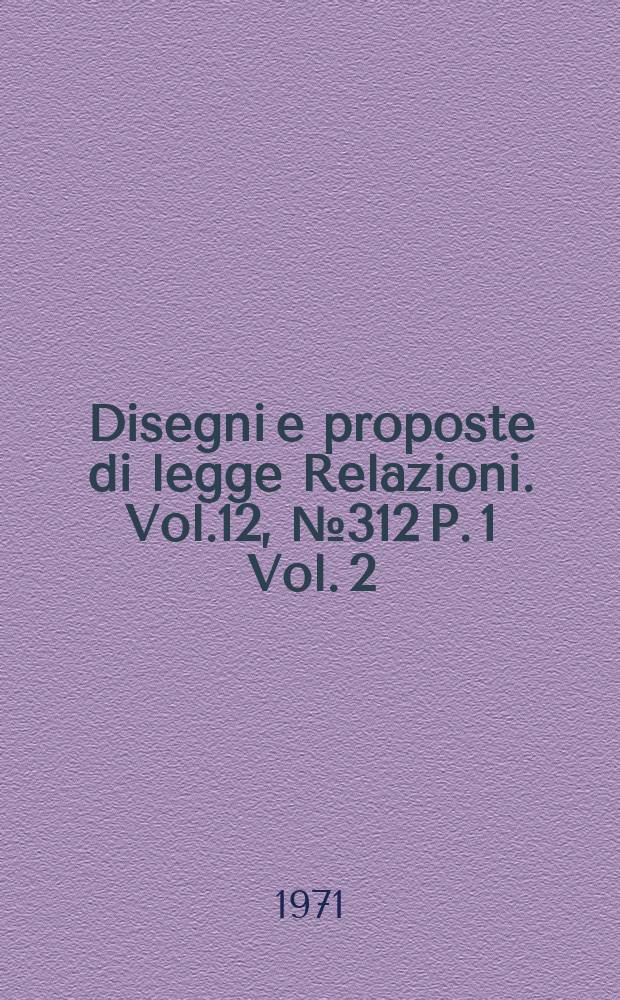 Disegni e proposte di legge Relazioni. Vol.12, №312 P. 1 Vol. 2