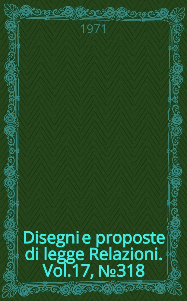 Disegni e proposte di legge Relazioni. Vol.17, №318