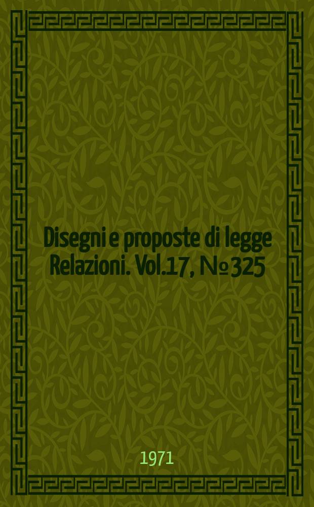 Disegni e proposte di legge Relazioni. Vol.17, №325
