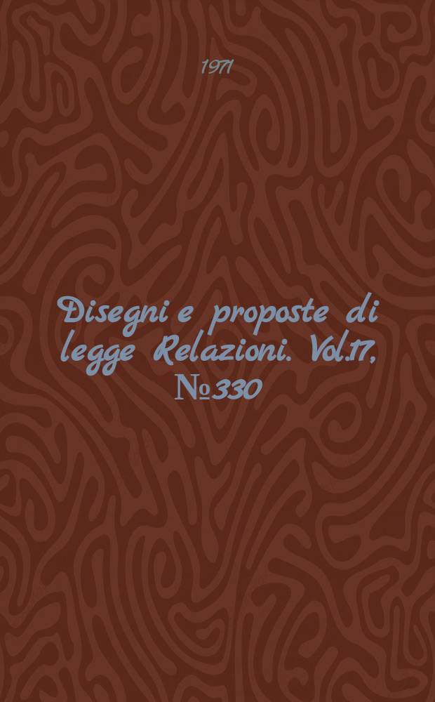 Disegni e proposte di legge Relazioni. Vol.17, №330