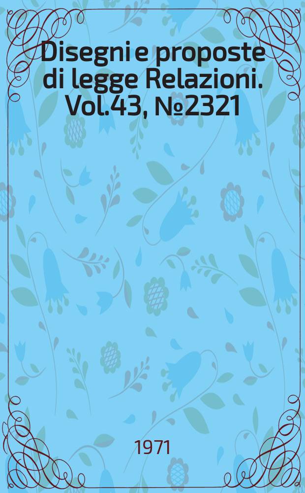 Disegni e proposte di legge Relazioni. Vol.43, №2321