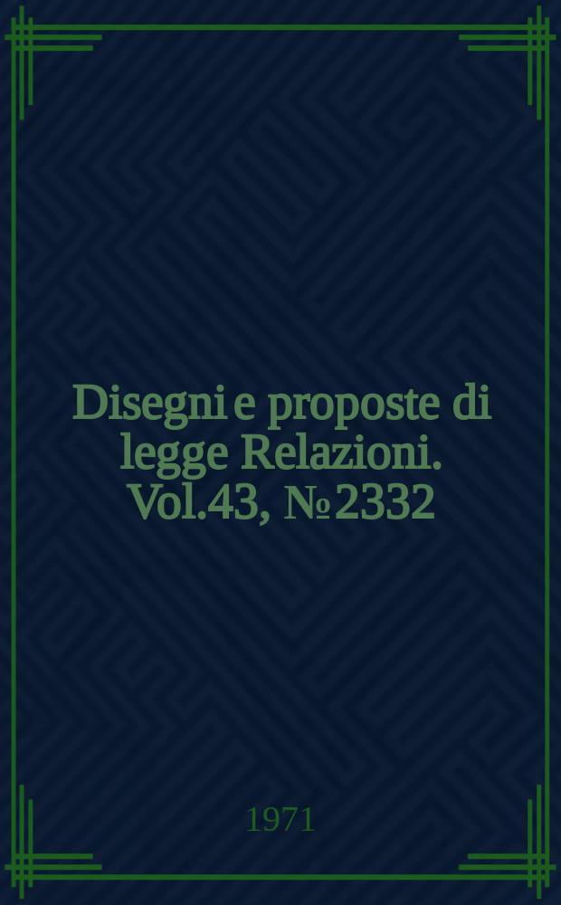 Disegni e proposte di legge Relazioni. Vol.43, №2332