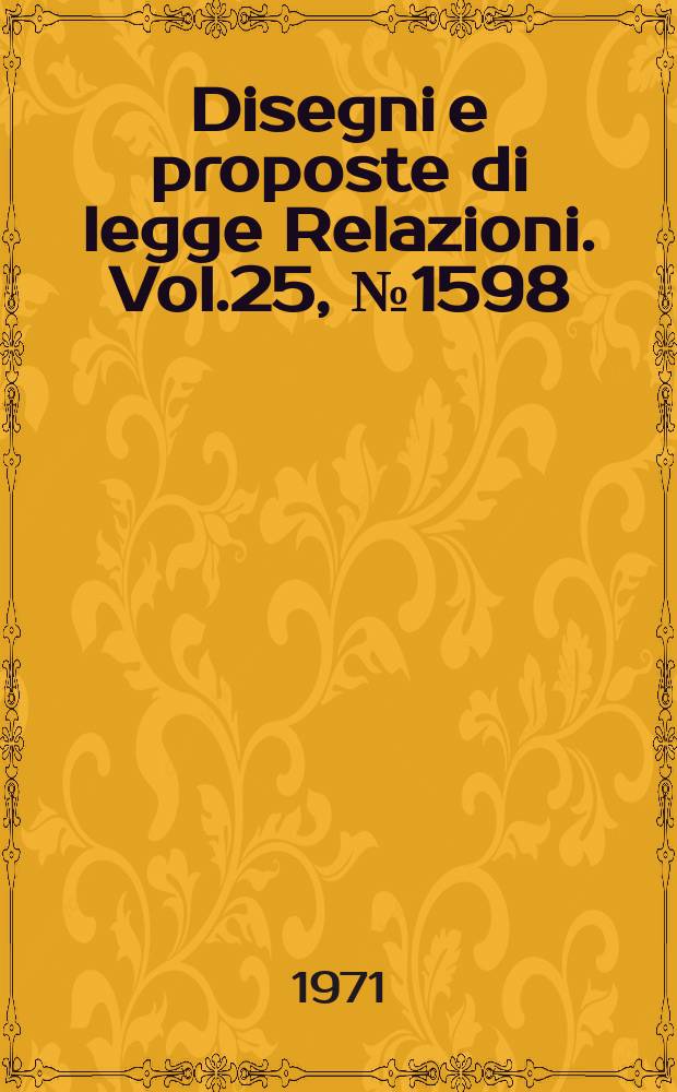 Disegni e proposte di legge Relazioni. Vol.25, №1598