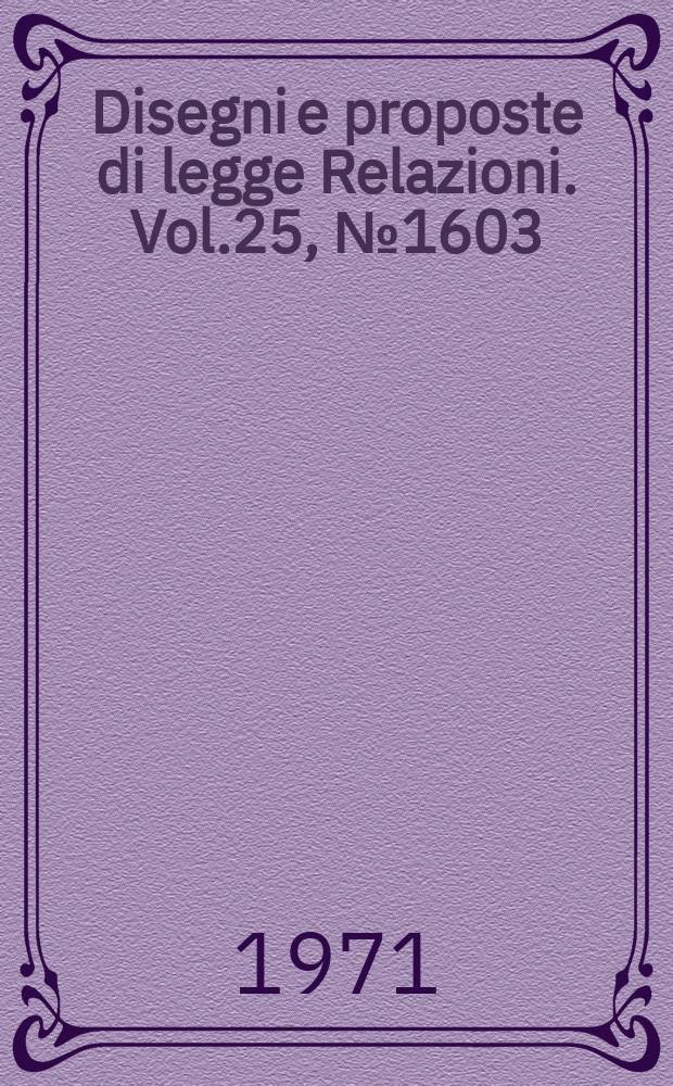 Disegni e proposte di legge Relazioni. Vol.25, №1603