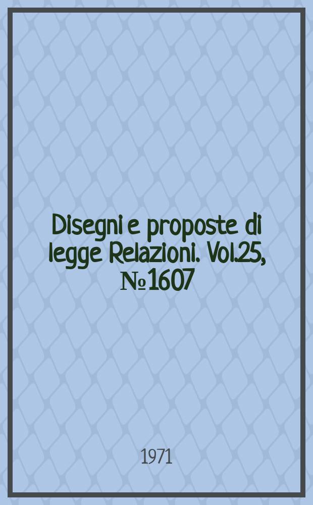 Disegni e proposte di legge Relazioni. Vol.25, №1607