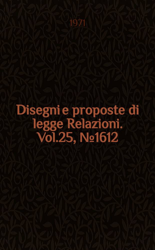 Disegni e proposte di legge Relazioni. Vol.25, №1612