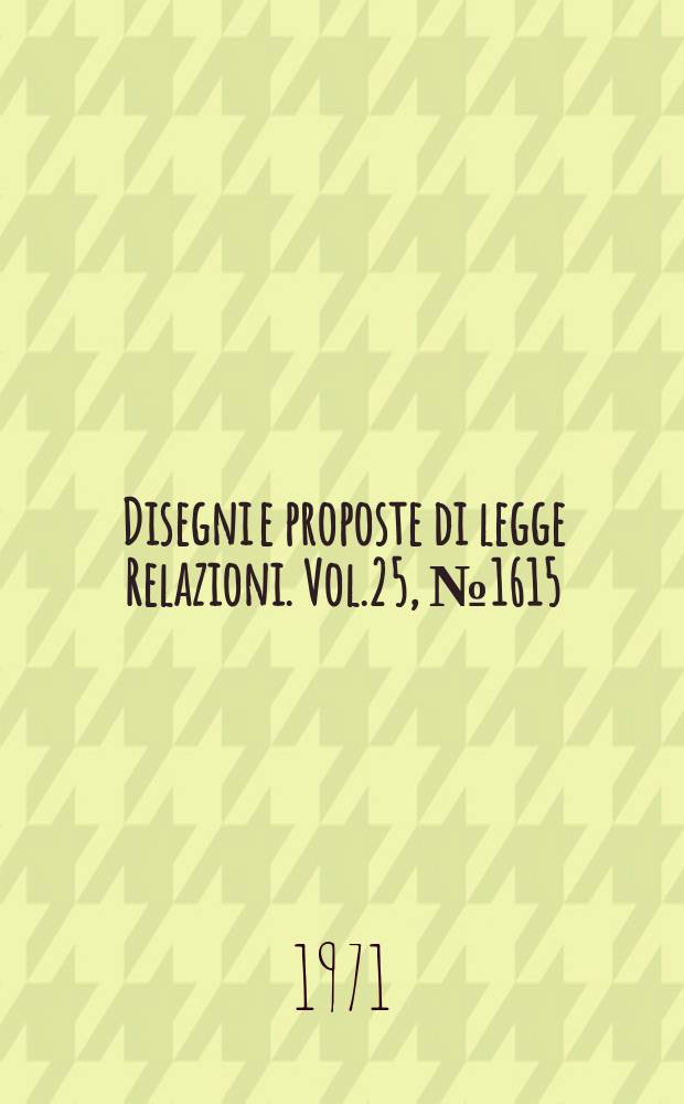Disegni e proposte di legge Relazioni. Vol.25, №1615