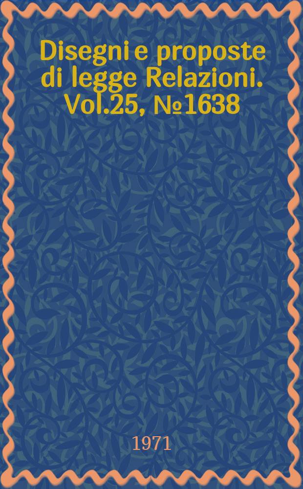 Disegni e proposte di legge Relazioni. Vol.25, №1638
