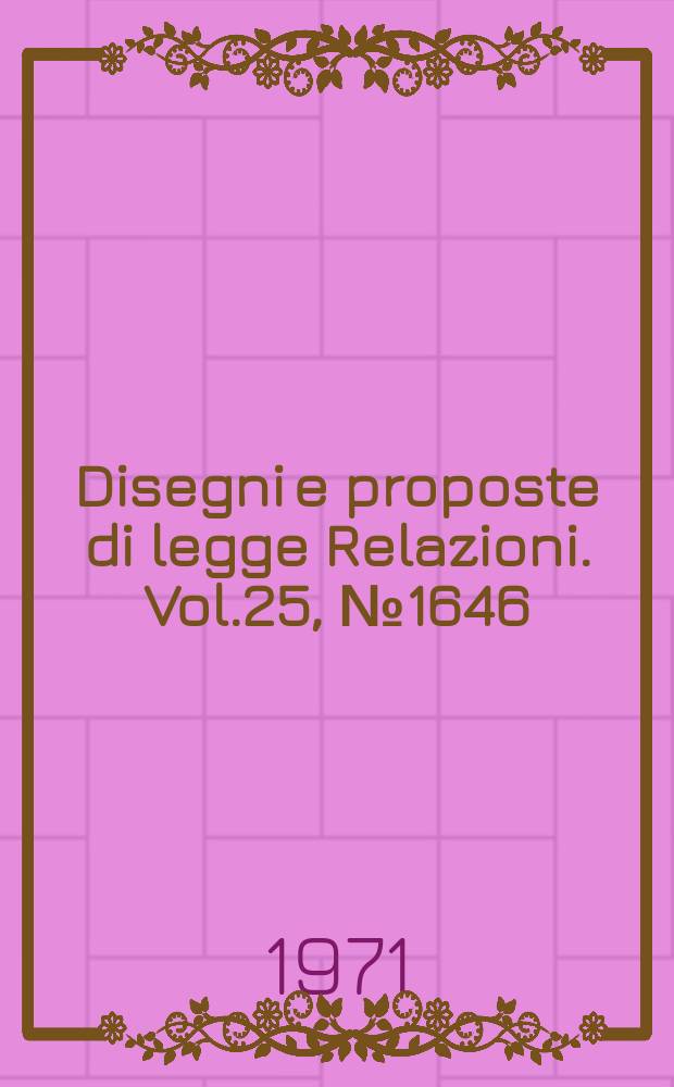 Disegni e proposte di legge Relazioni. Vol.25, №1646