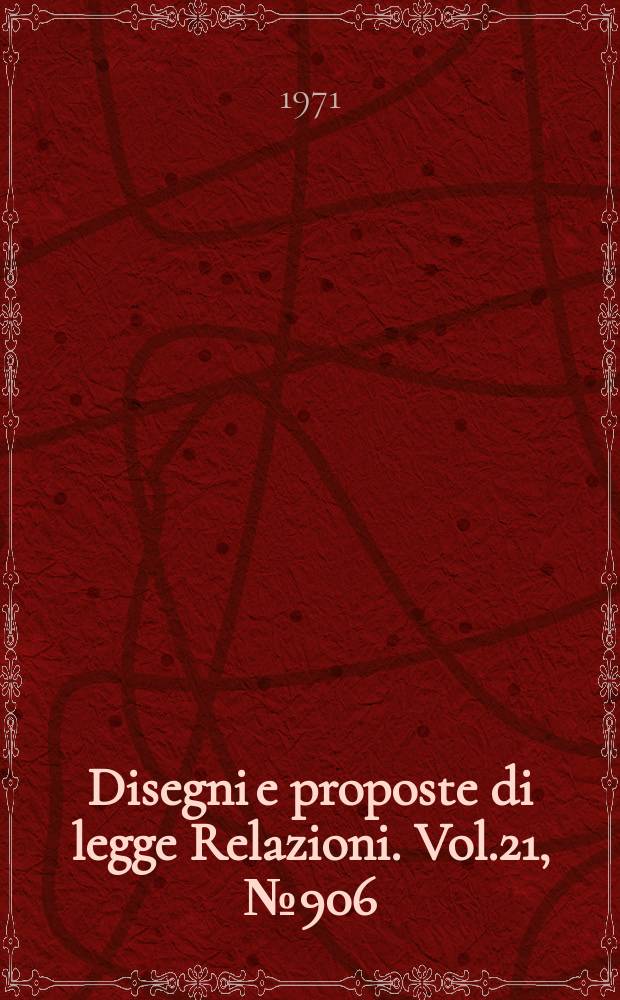 Disegni e proposte di legge Relazioni. Vol.21, №906