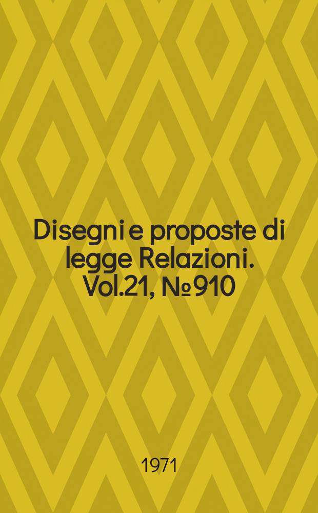 Disegni e proposte di legge Relazioni. Vol.21, №910