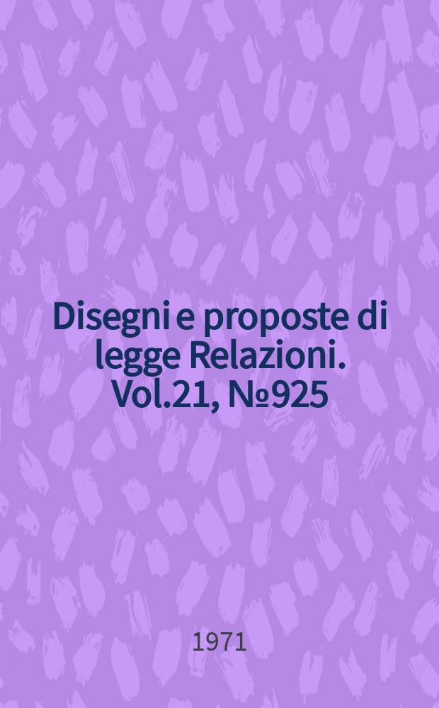 Disegni e proposte di legge Relazioni. Vol.21, №925