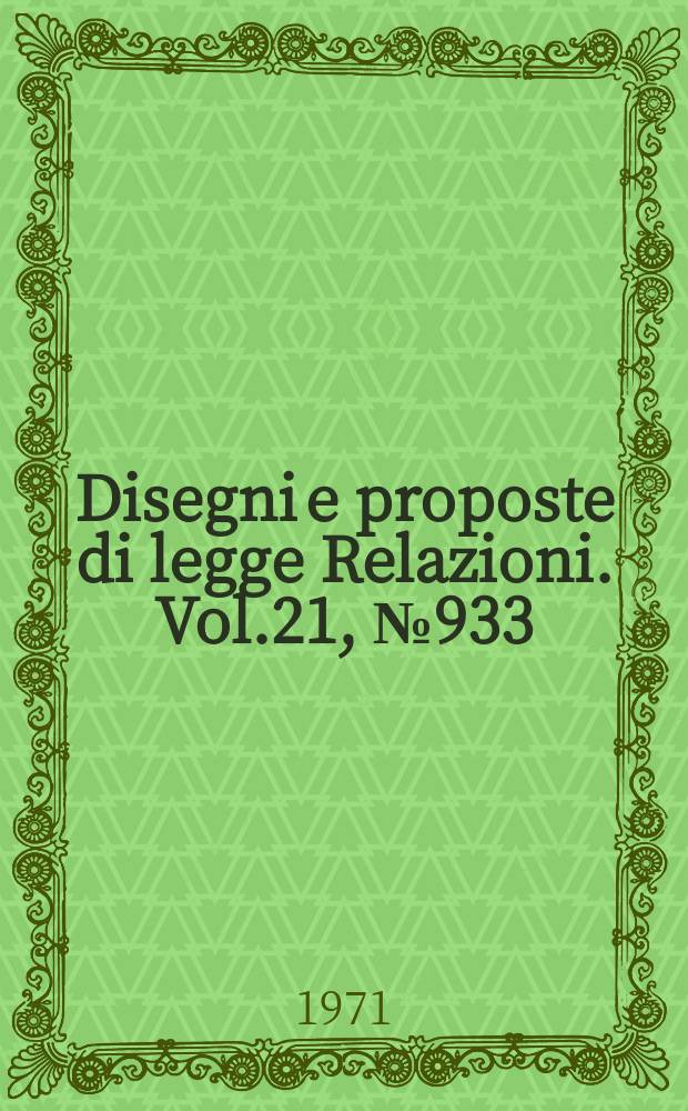 Disegni e proposte di legge Relazioni. Vol.21, №933