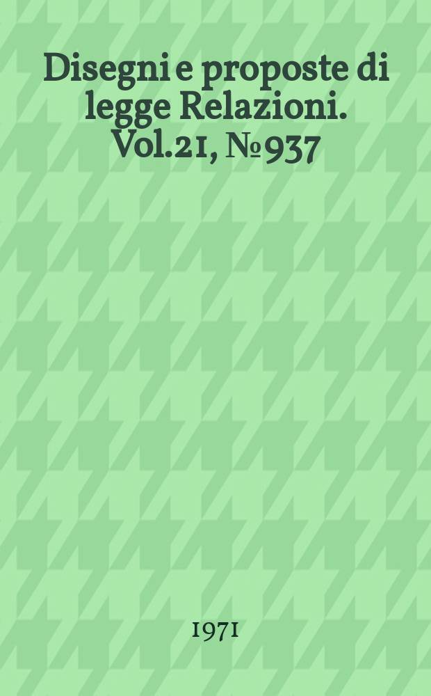 Disegni e proposte di legge Relazioni. Vol.21, №937
