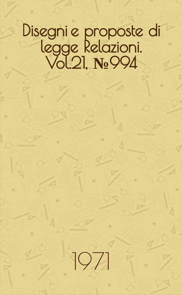 Disegni e proposte di legge Relazioni. Vol.21, №994