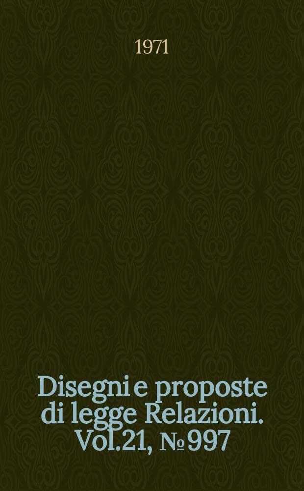 Disegni e proposte di legge Relazioni. Vol.21, №997