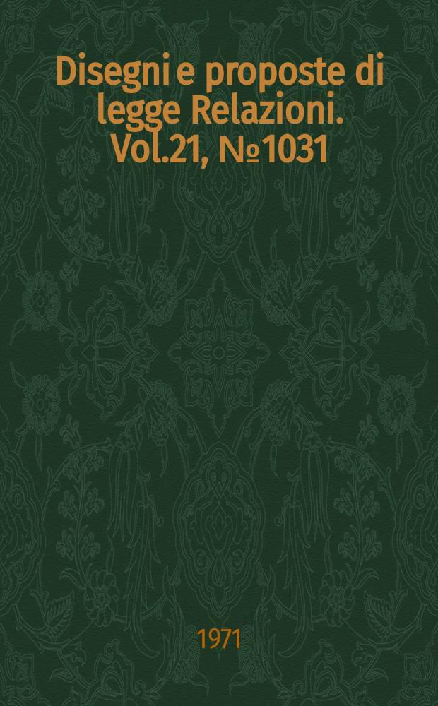 Disegni e proposte di legge Relazioni. Vol.21, №1031