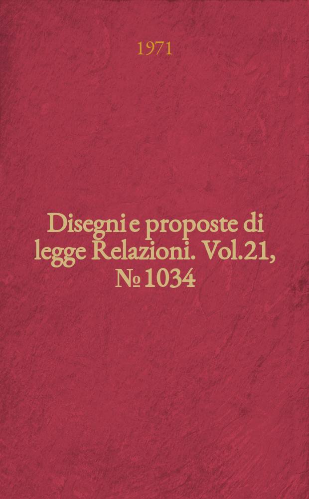 Disegni e proposte di legge Relazioni. Vol.21, №1034