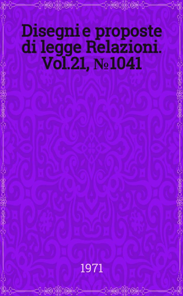 Disegni e proposte di legge Relazioni. Vol.21, №1041