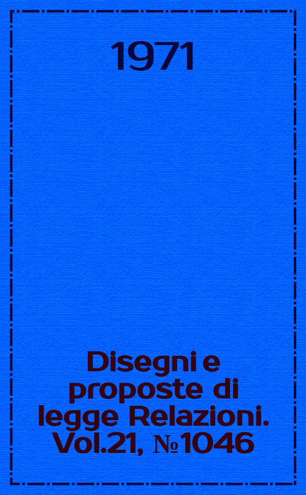 Disegni e proposte di legge Relazioni. Vol.21, №1046