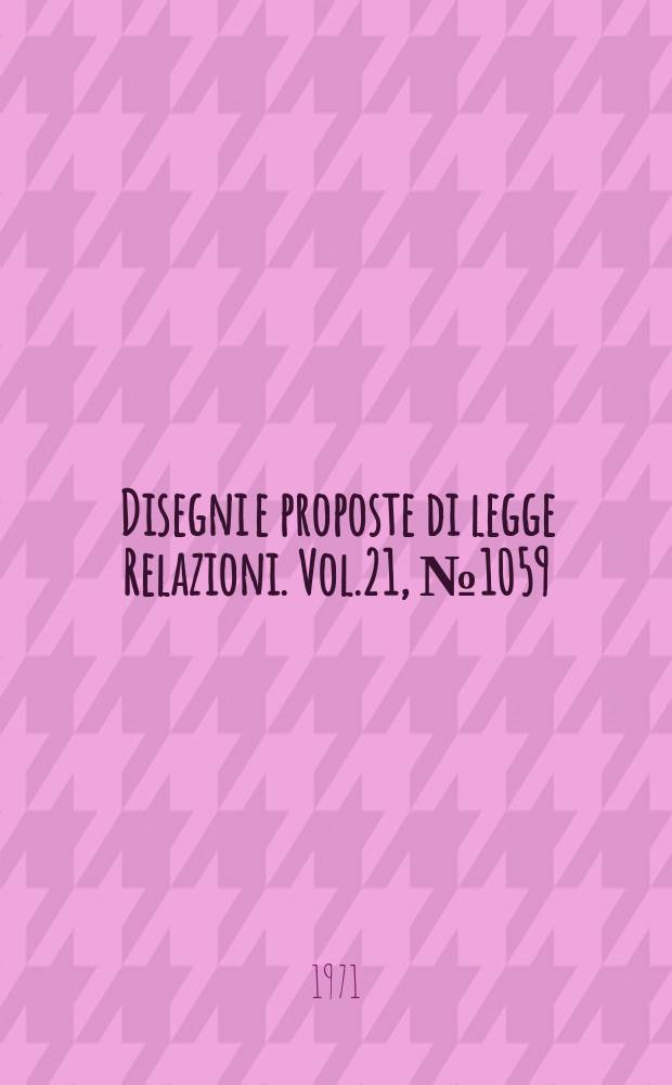 Disegni e proposte di legge Relazioni. Vol.21, №1059