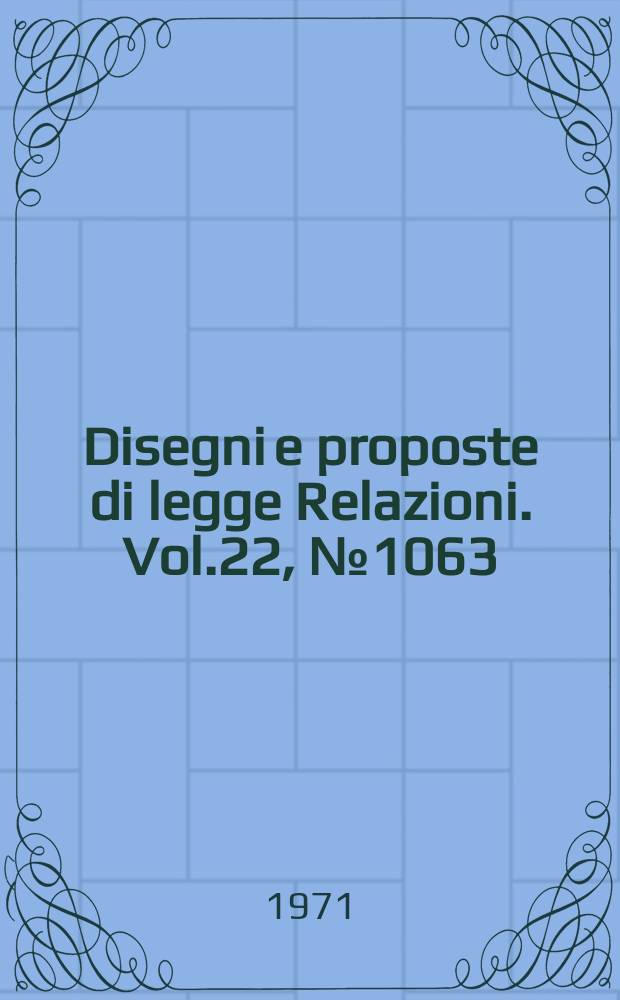 Disegni e proposte di legge Relazioni. Vol.22, №1063