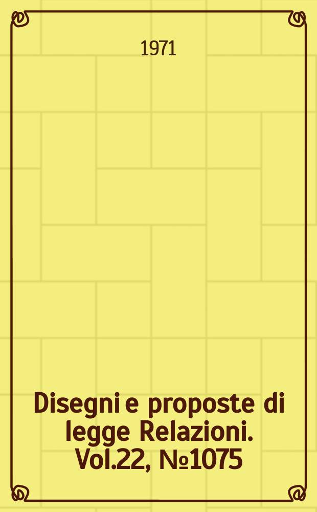 Disegni e proposte di legge Relazioni. Vol.22, №1075
