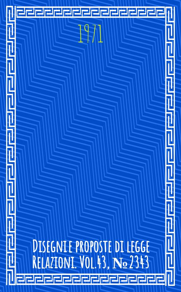 Disegni e proposte di legge Relazioni. Vol.43, №2343
