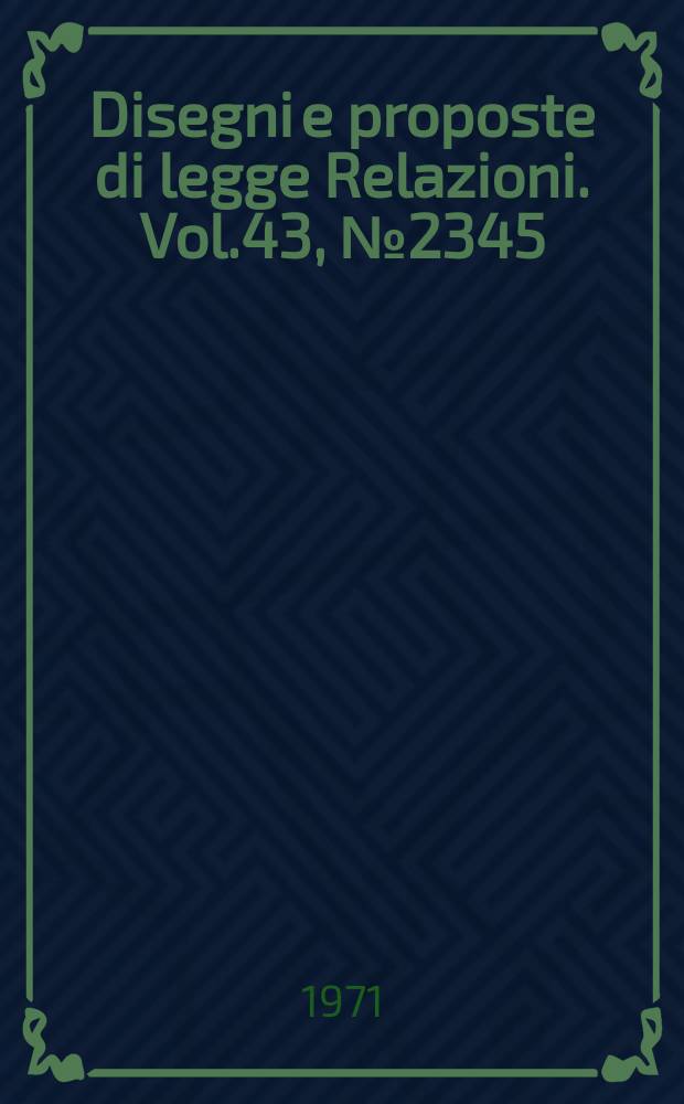 Disegni e proposte di legge Relazioni. Vol.43, №2345