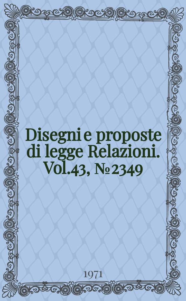 Disegni e proposte di legge Relazioni. Vol.43, №2349