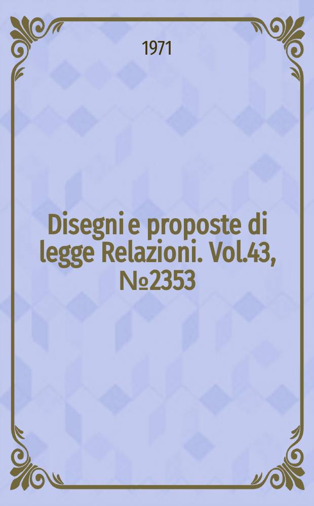 Disegni e proposte di legge Relazioni. Vol.43, №2353