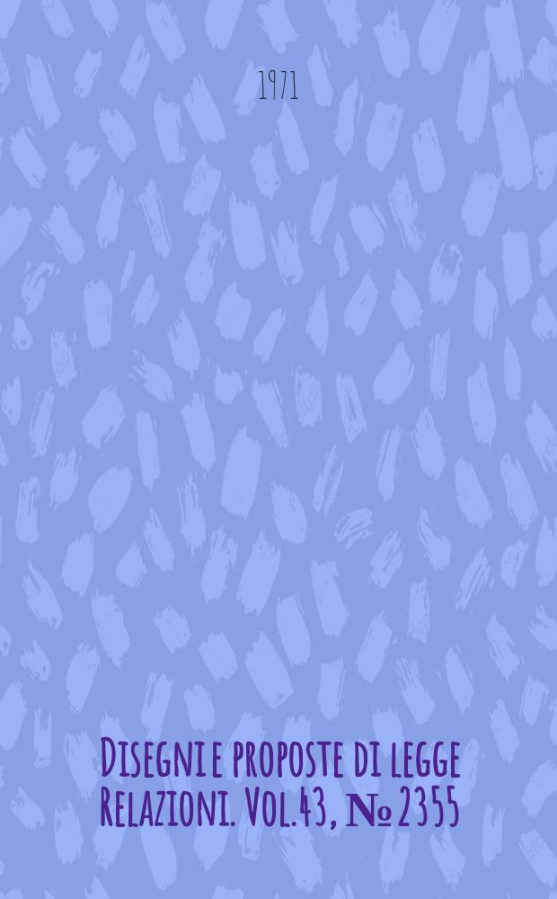 Disegni e proposte di legge Relazioni. Vol.43, №2355