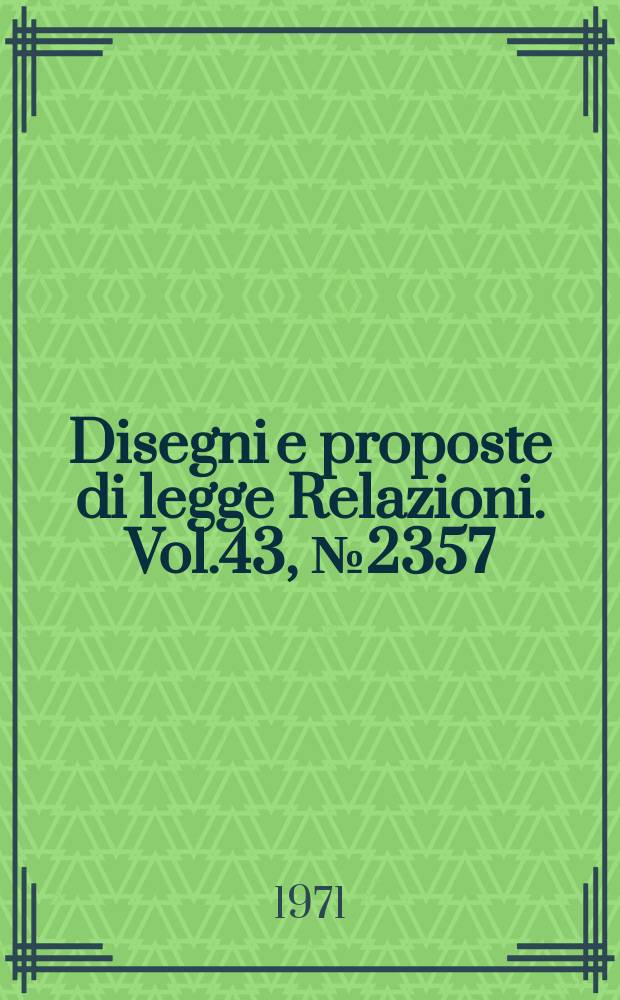 Disegni e proposte di legge Relazioni. Vol.43, №2357