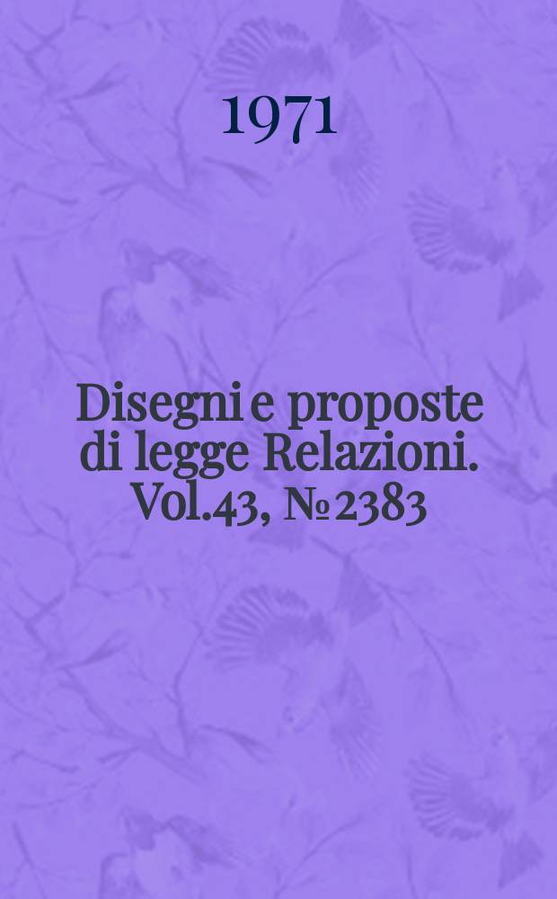 Disegni e proposte di legge Relazioni. Vol.43, №2383