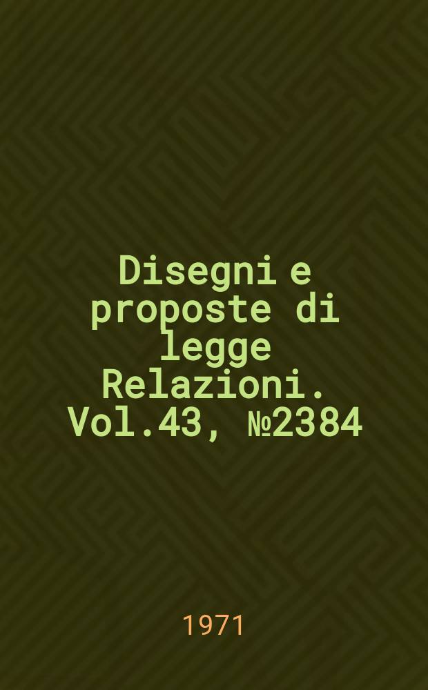 Disegni e proposte di legge Relazioni. Vol.43, №2384