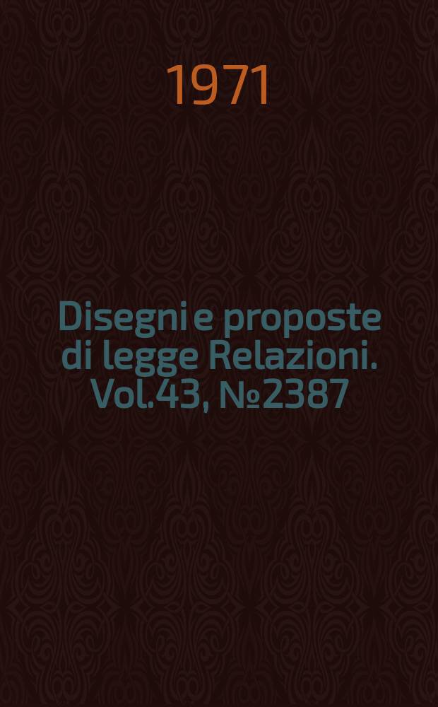 Disegni e proposte di legge Relazioni. Vol.43, №2387