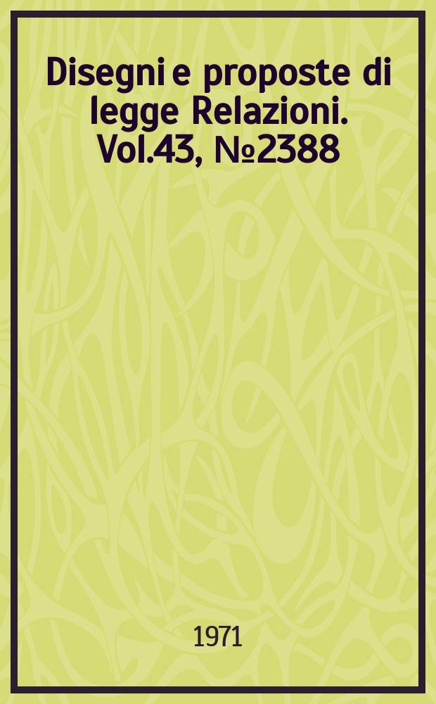 Disegni e proposte di legge Relazioni. Vol.43, №2388