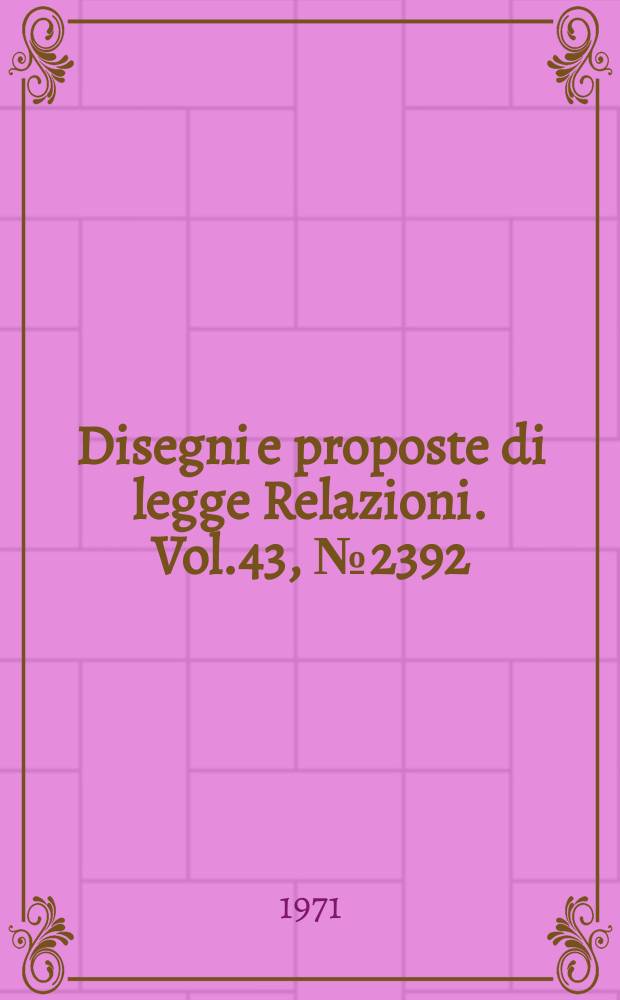 Disegni e proposte di legge Relazioni. Vol.43, №2392